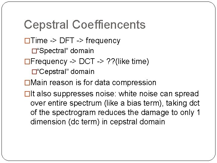 Cepstral Coeffiencents �Time -> DFT -> frequency �“Spectral” domain �Frequency -> DCT -> ?