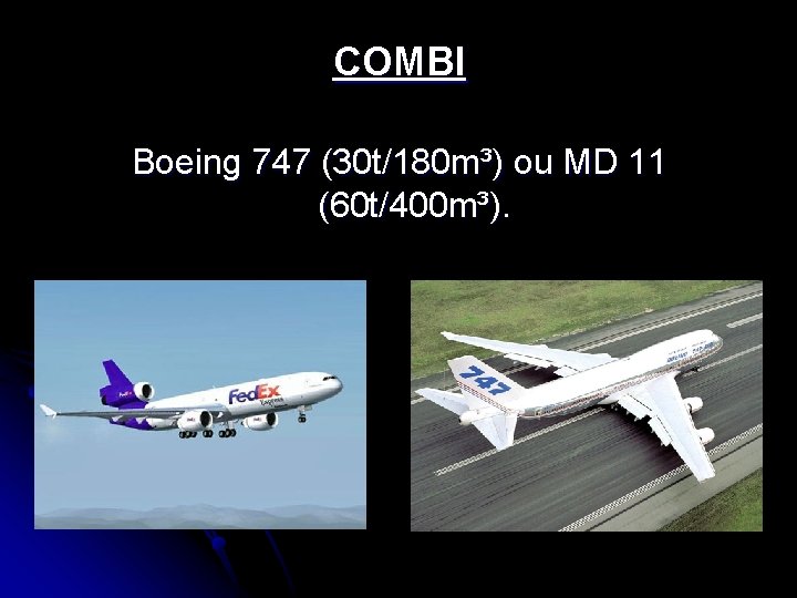 COMBI Boeing 747 (30 t/180 m³) ou MD 11 (60 t/400 m³). 