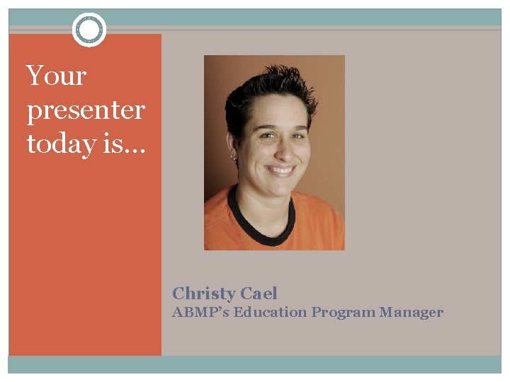 Your presenter today is… Christy Cael ABMP’s Education Program Manager 