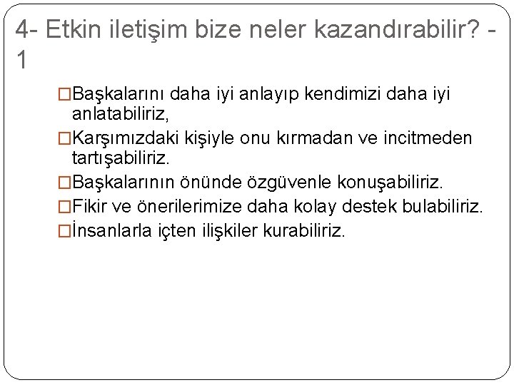 4 - Etkin iletişim bize neler kazandırabilir? 1 �Başkalarını daha iyi anlayıp kendimizi daha