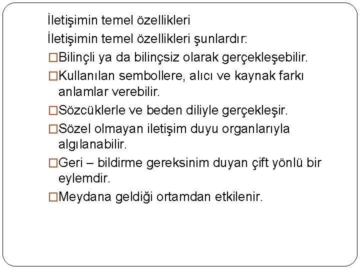 İletişimin temel özellikleri şunlardır: �Bilinçli ya da bilinçsiz olarak gerçekleşebilir. �Kullanılan sembollere, alıcı ve