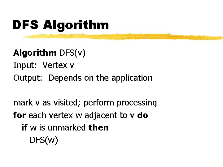 DFS Algorithm DFS(v) Input: Vertex v Output: Depends on the application mark v as