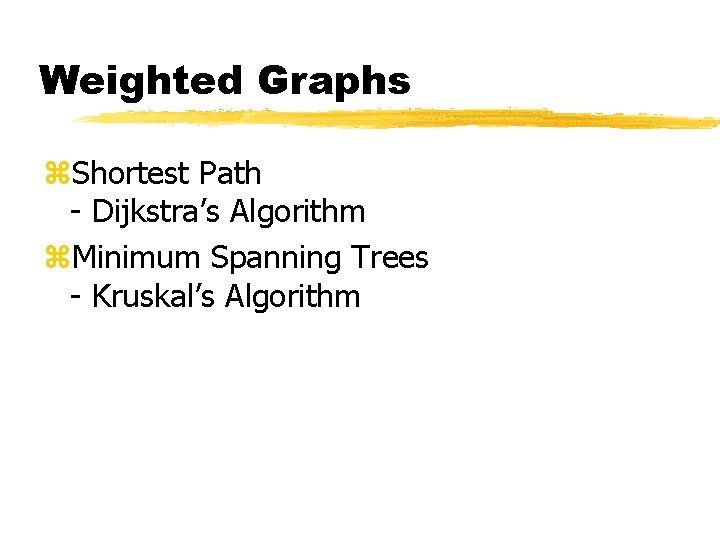 Weighted Graphs z. Shortest Path - Dijkstra’s Algorithm z. Minimum Spanning Trees - Kruskal’s