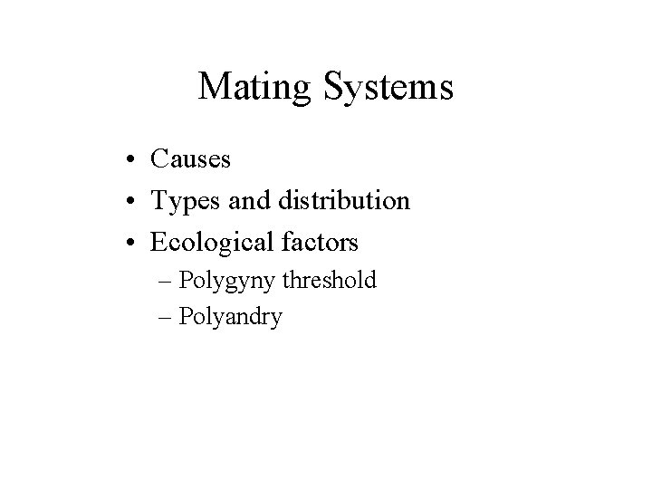 Mating Systems • Causes • Types and distribution • Ecological factors – Polygyny threshold