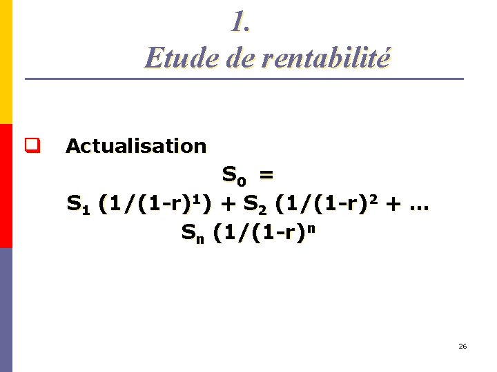 1. Etude de rentabilité q Actualisation S 0 = S 1 (1/(1 -r)1) +