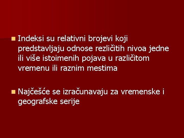 n Indeksi su relativni brojevi koji predstavljaju odnose rezličitih nivoa jedne ili više istoimenih