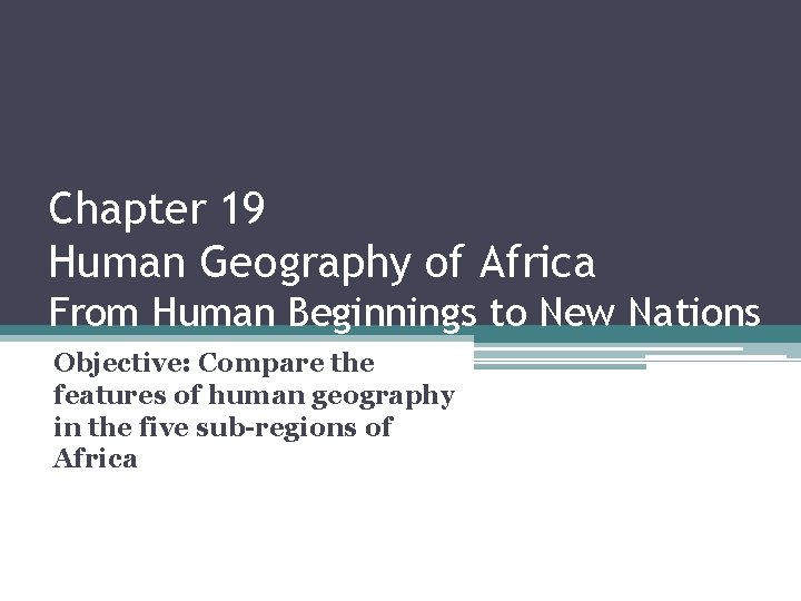 Chapter 19 Human Geography of Africa From Human Beginnings to New Nations Objective: Compare