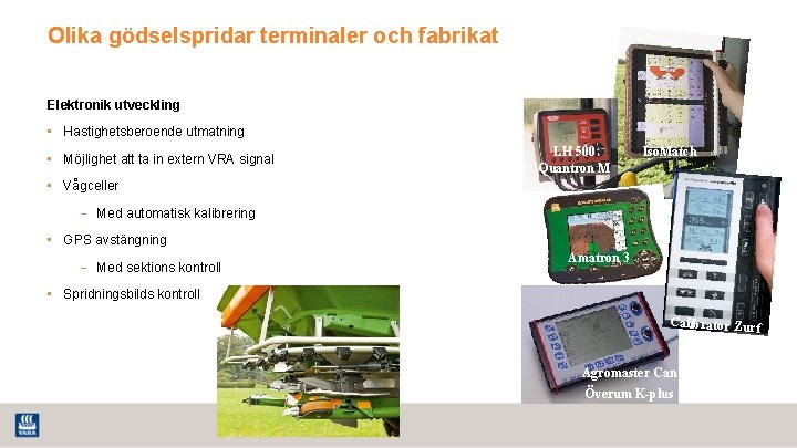 Olika gödselspridar terminaler och fabrikat Elektronik utveckling • Hastighetsberoende utmatning • Möjlighet att ta