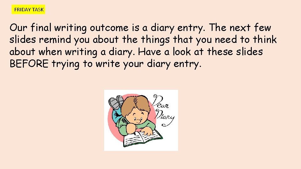 FRIDAY TASK Our final writing outcome is a diary entry. The next few slides FRIDAY TASK Our final writing outcome is a diary entry. The next few slides