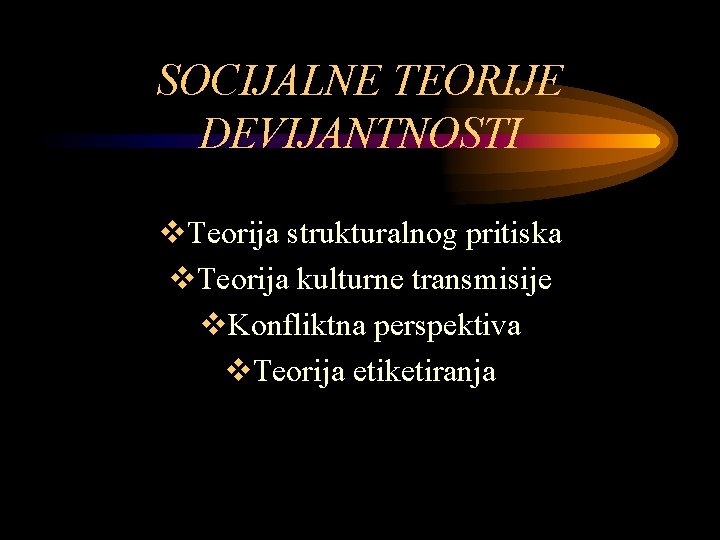 SOCIJALNE TEORIJE DEVIJANTNOSTI v. Teorija strukturalnog pritiska v. Teorija kulturne transmisije v. Konfliktna perspektiva