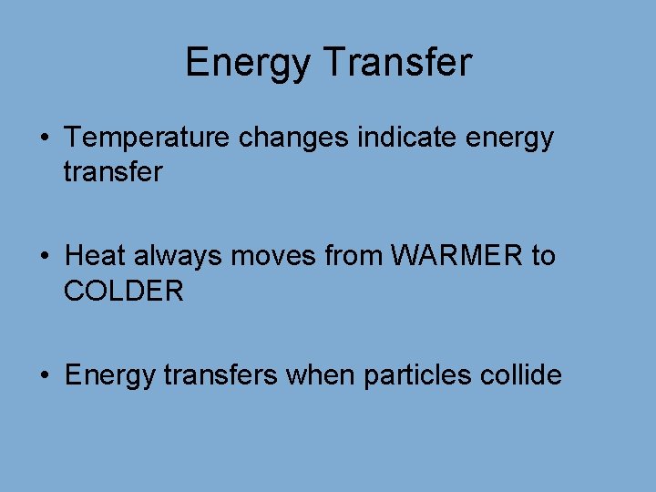 Energy Transfer • Temperature changes indicate energy transfer • Heat always moves from WARMER