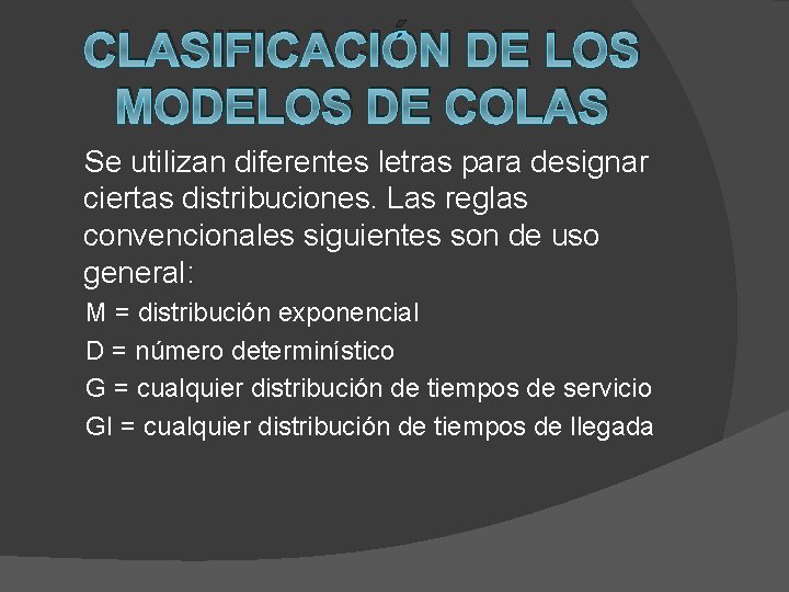 CLASIFICACIÓN DE LOS MODELOS DE COLAS Se utilizan diferentes letras para designar ciertas distribuciones.