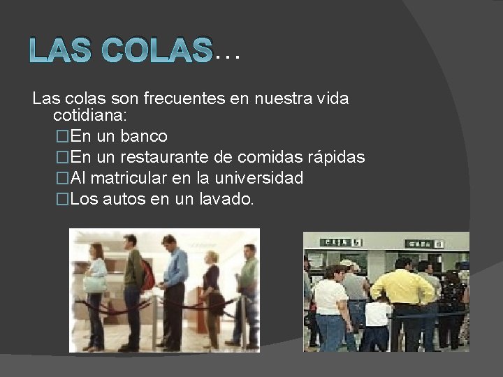 LAS COLAS… Las colas son frecuentes en nuestra vida cotidiana: �En un banco �En