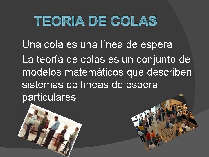 TEORIA DE COLAS Una cola es una línea de espera La teoría de colas