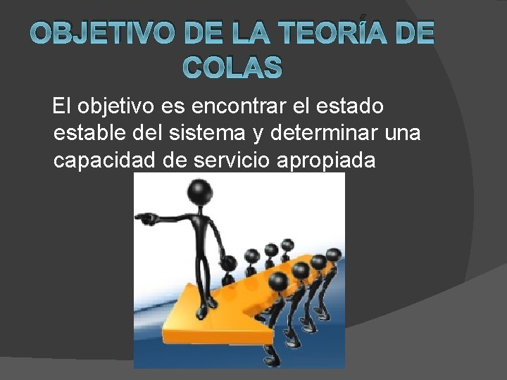 OBJETIVO DE LA TEORÍA DE COLAS El objetivo es encontrar el estado estable del