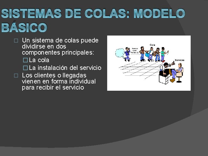 SISTEMAS DE COLAS: MODELO BÁSICO Un sistema de colas puede dividirse en dos componentes