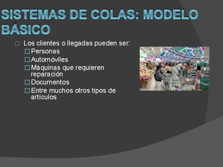 SISTEMAS DE COLAS: MODELO BÁSICO � Los clientes o llegadas pueden ser: � Personas