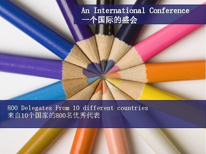 An International Conference 一个国际的盛会 800 Delegates From 10 different countries 来自 10个国家的800名优秀代表 