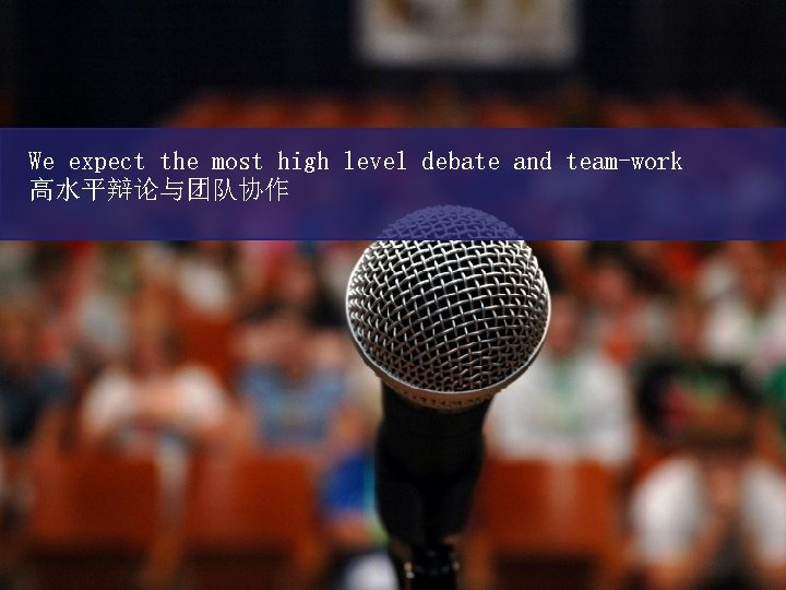 We expect the most high level debate and team-work 高水平辩论与团队协作 