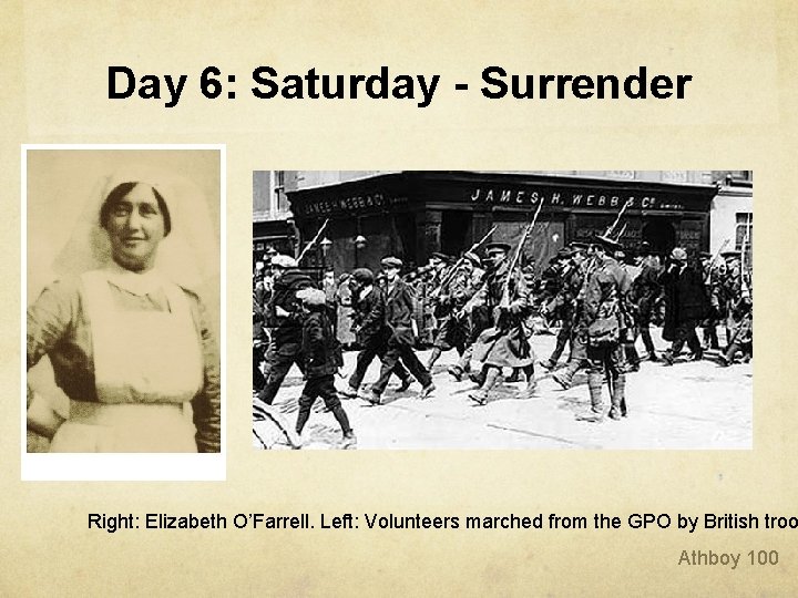 Day 6: Saturday - Surrender Right: Elizabeth O’Farrell. Left: Volunteers marched from the GPO Day 6: Saturday - Surrender Right: Elizabeth O’Farrell. Left: Volunteers marched from the GPO