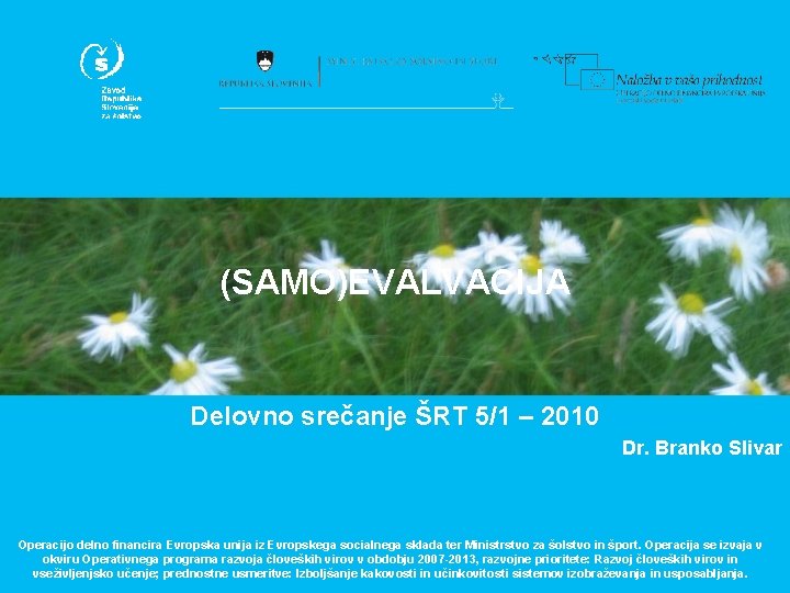 (SAMO)EVALVACIJA Delovno srečanje ŠRT 5/1 – 2010 Dr. Branko Slivar Operacijo delno financira Evropska