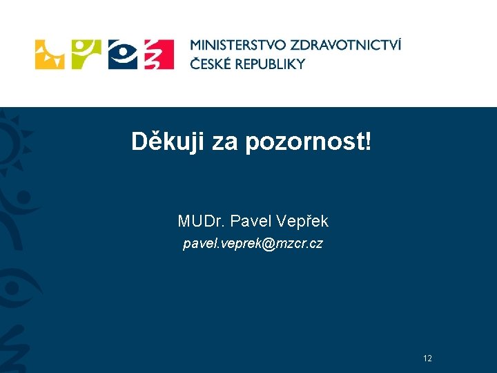 Děkuji za pozornost! MUDr. Pavel Vepřek pavel. veprek@mzcr. cz 12 Děkuji za pozornost! MUDr. Pavel Vepřek pavel. veprek@mzcr. cz 12