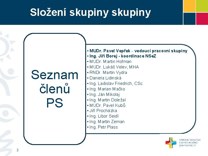Složení skupiny Seznam členů PS 3 • MUDr. Pavel Vepřek - vedoucí pracovní skupiny Složení skupiny Seznam členů PS 3 • MUDr. Pavel Vepřek - vedoucí pracovní skupiny