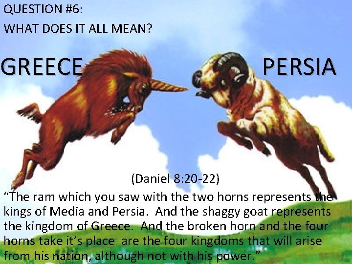 QUESTION #6: WHAT DOES IT ALL MEAN? GREECE PERSIA (Daniel 8: 20 -22) “The