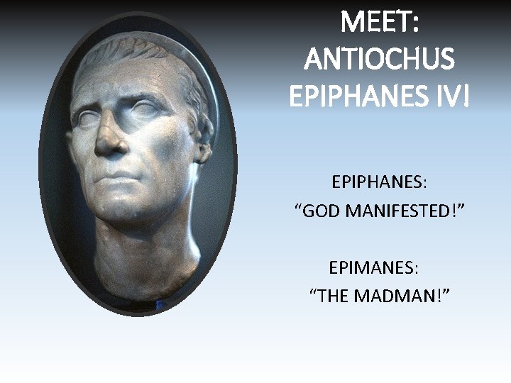 MEET: ANTIOCHUS EPIPHANES IV! EPIPHANES: “GOD MANIFESTED!” EPIMANES: “THE MADMAN!” 
