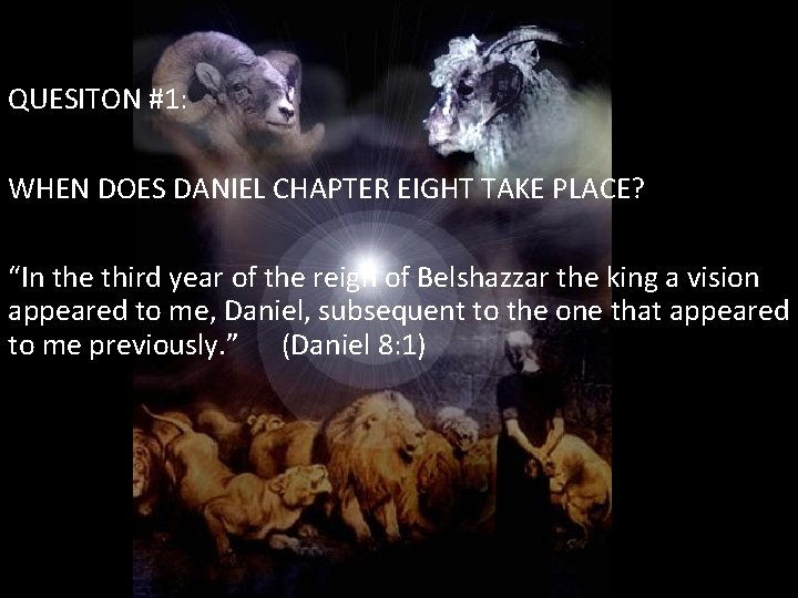QUESITON #1: WHEN DOES DANIEL CHAPTER EIGHT TAKE PLACE? “In the third year of
