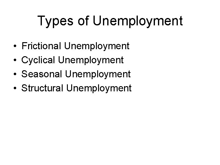 Types of Unemployment • • Frictional Unemployment Cyclical Unemployment Seasonal Unemployment Structural Unemployment 