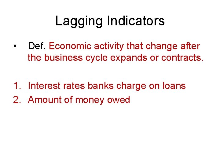 Lagging Indicators • Def. Economic activity that change after the business cycle expands or