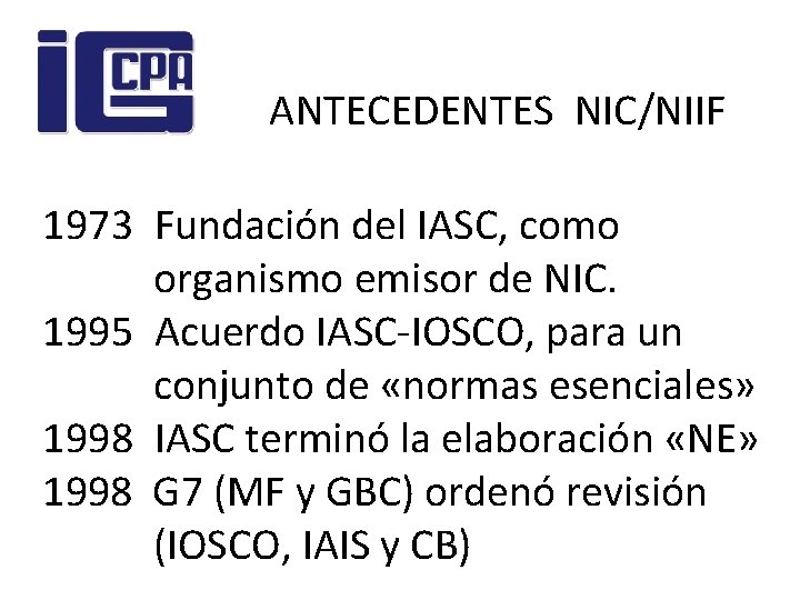 ANTECEDENTES NIC/NIIF 1973 Fundación del IASC, como organismo emisor de NIC. 1995 Acuerdo IASC-IOSCO,