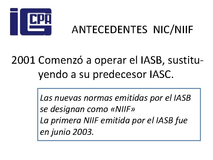 ANTECEDENTES NIC/NIIF 2001 Comenzó a operar el IASB, sustituyendo a su predecesor IASC. Las