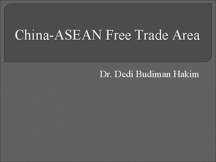 China-ASEAN Free Trade Area Dr. Dedi Budiman Hakim 