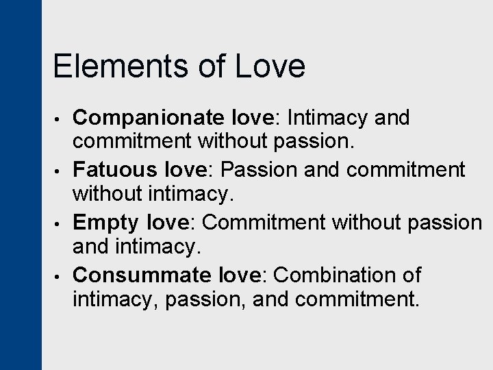 Elements of Love • • Companionate love: Intimacy and commitment without passion. Fatuous love: