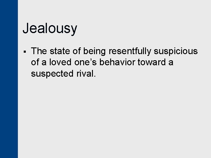 Jealousy § The state of being resentfully suspicious of a loved one’s behavior toward