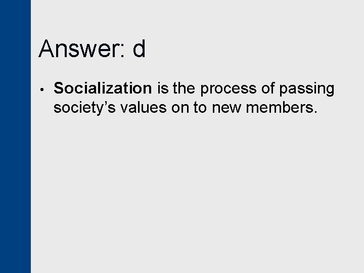 Answer: d • Socialization is the process of passing society’s values on to new