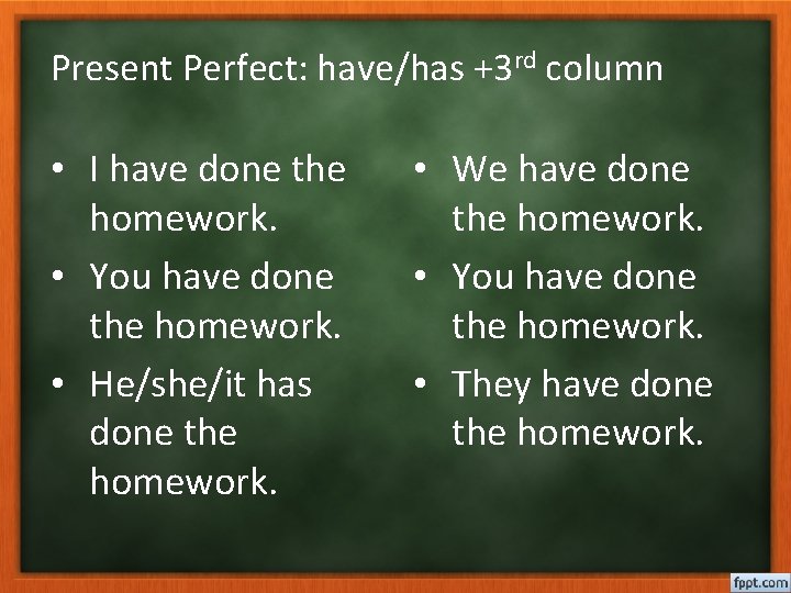 Present Perfect: have/has +3 rd column • I have done the homework. • You