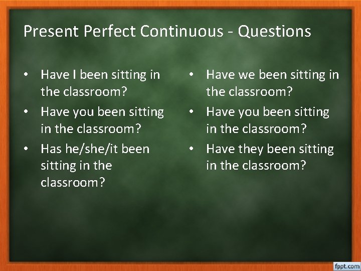 Present Perfect Continuous - Questions • Have I been sitting in the classroom? •