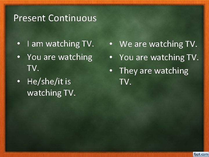Present Continuous • I am watching TV. • You are watching TV. • He/she/it
