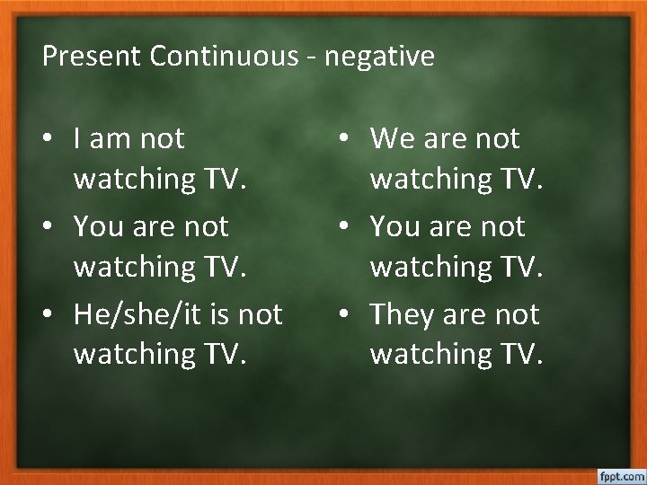 Present Continuous - negative • I am not watching TV. • You are not