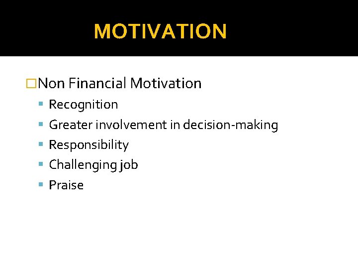MOTIVATION �Non Financial Motivation Recognition Greater involvement in decision-making Responsibility Challenging job Praise 