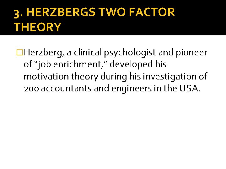 3. HERZBERGS TWO FACTOR THEORY �Herzberg, a clinical psychologist and pioneer of “job enrichment,