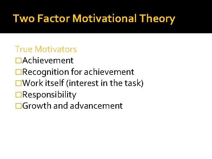 Two Factor Motivational Theory True Motivators �Achievement �Recognition for achievement �Work itself (interest in
