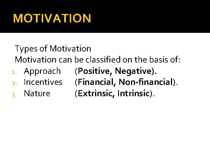MOTIVATION Types of Motivation can be classified on the basis of: 1. Approach (Positive,
