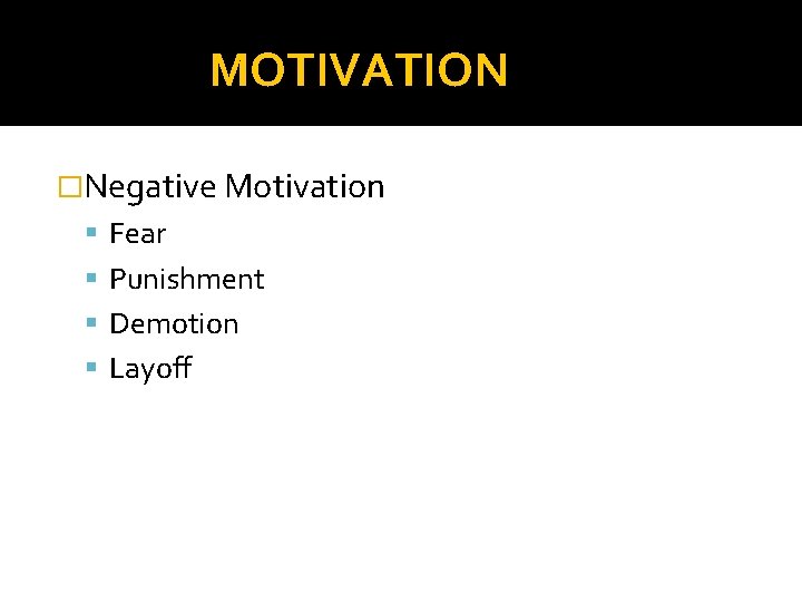 MOTIVATION �Negative Motivation Fear Punishment Demotion Layoff 