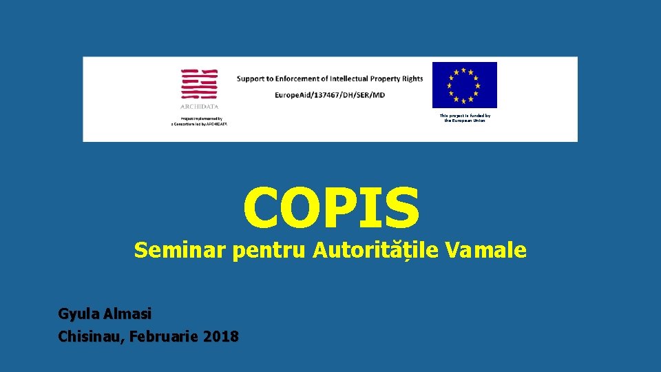 This project is funded by the European Union COPIS Seminar pentru Autoritățile Vamale Gyula