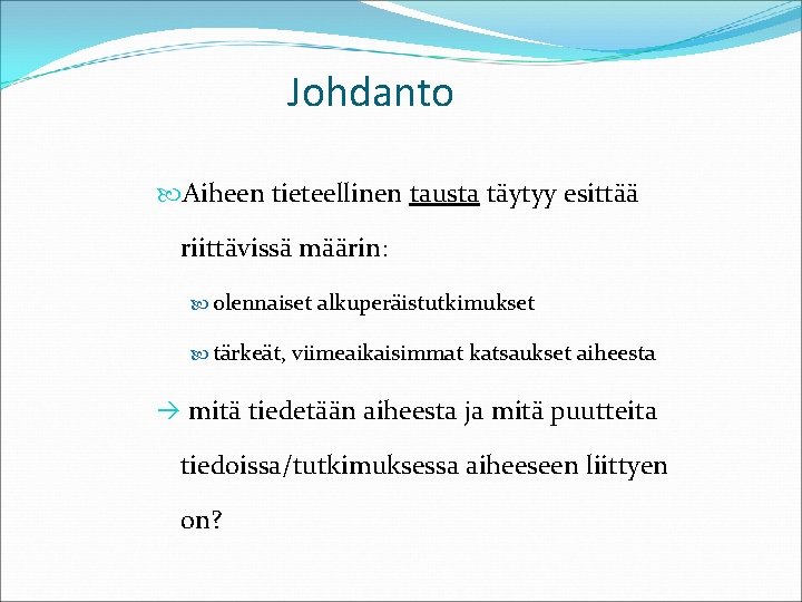 Johdanto Aiheen tieteellinen tausta täytyy esittää riittävissä määrin: olennaiset alkuperäistutkimukset tärkeät, viimeaikaisimmat katsaukset aiheesta