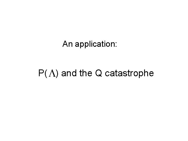 An application: P( ) and the Q catastrophe 